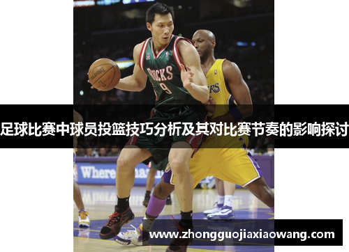足球比赛中球员投篮技巧分析及其对比赛节奏的影响探讨