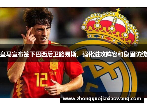 皇马宣布签下巴西后卫路易斯，强化进攻阵容和稳固防线