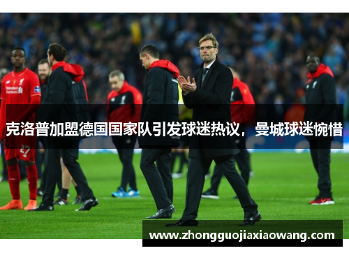 克洛普加盟德国国家队引发球迷热议，曼城球迷惋惜