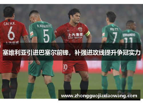 塞维利亚引进巴塞尔前锋，补强进攻线提升争冠实力