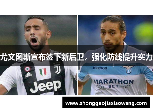 尤文图斯宣布签下新后卫，强化防线提升实力